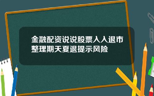 金融配资说说股票入入退市整理期天夏退提示风险