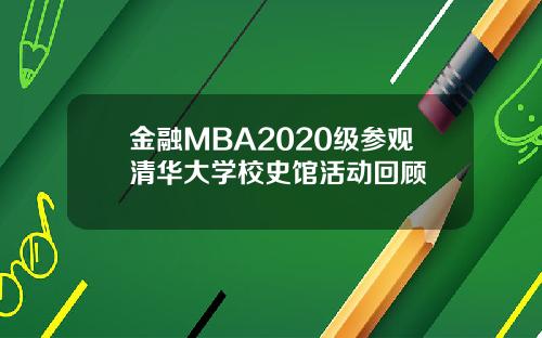 金融MBA2020级参观清华大学校史馆活动回顾