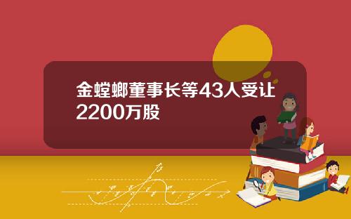 金螳螂董事长等43人受让2200万股