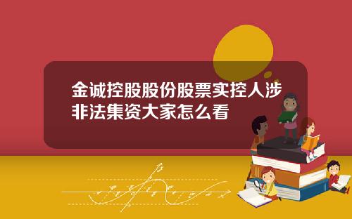 金诚控股股份股票实控人涉非法集资大家怎么看