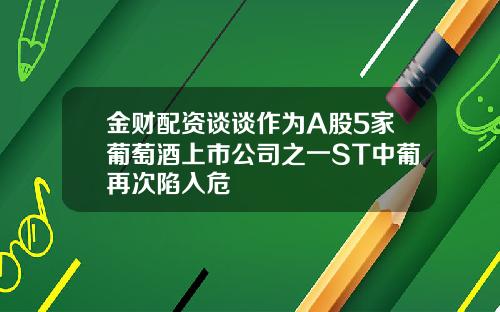 金财配资谈谈作为A股5家葡萄酒上市公司之一ST中葡再次陷入危