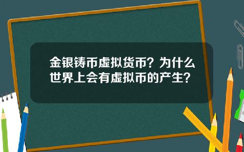 金银铸币虚拟货币？为什么世界上会有虚拟币的产生？