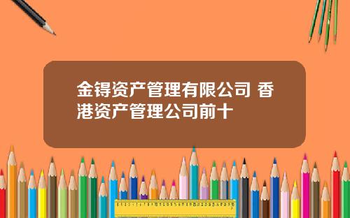 金锝资产管理有限公司 香港资产管理公司前十