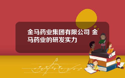 金马药业集团有限公司 金马药业的研发实力