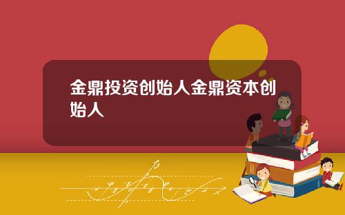 金鼎投资创始人金鼎资本创始人