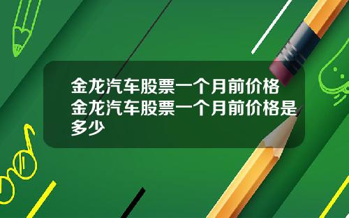 金龙汽车股票一个月前价格金龙汽车股票一个月前价格是多少