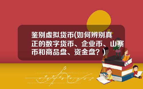 鉴别虚拟货币(如何辨别真正的数字货币、企业币、山寨币和商品盘、资金盘？)
