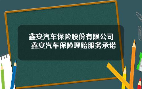 鑫安汽车保险股份有限公司 鑫安汽车保险理赔服务承诺