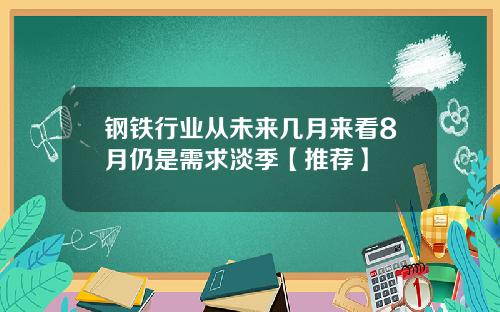 钢铁行业从未来几月来看8月仍是需求淡季【推荐】