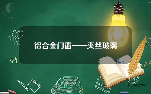 铝合金门窗——夹丝玻璃