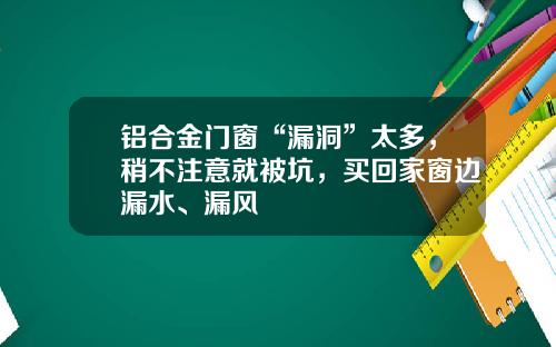 铝合金门窗“漏洞”太多，稍不注意就被坑，买回家窗边漏水、漏风
