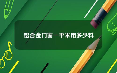 铝合金门窗一平米用多少料