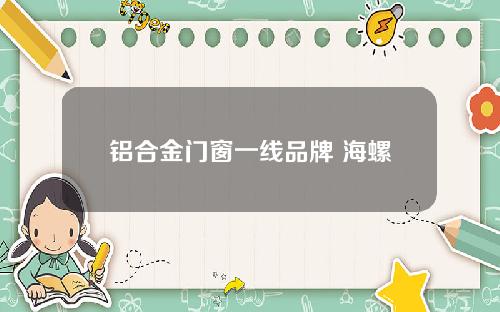 铝合金门窗一线品牌 海螺