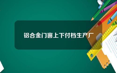 铝合金门窗上下付档生产厂