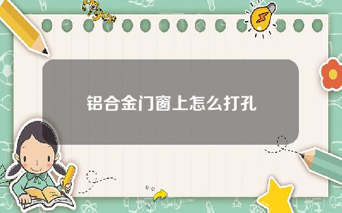 铝合金门窗上怎么打孔
