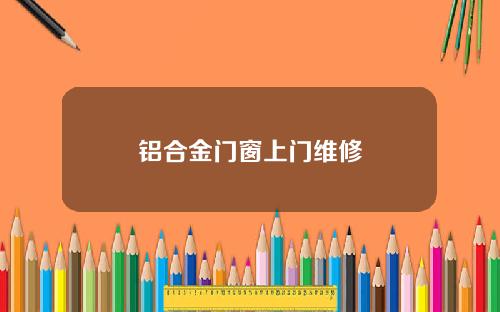 铝合金门窗上门维修