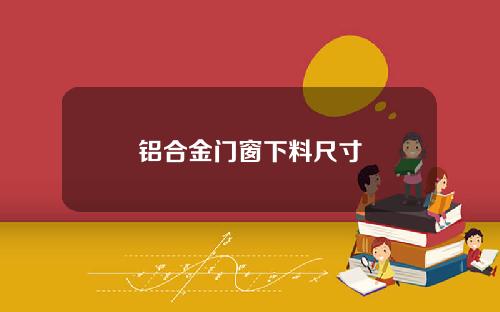 铝合金门窗下料尺寸