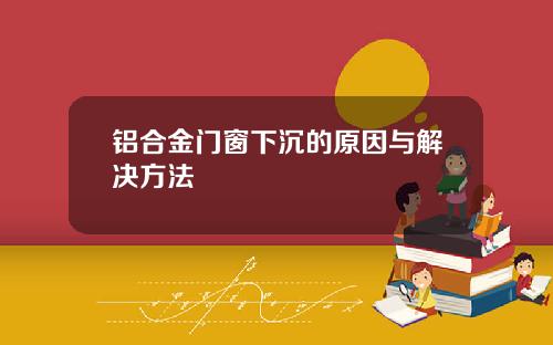 铝合金门窗下沉的原因与解决方法