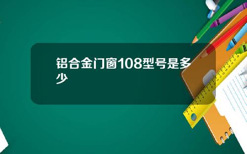 铝合金门窗108型号是多少