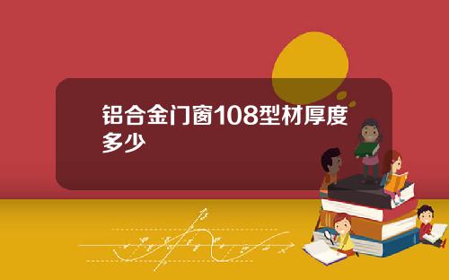 铝合金门窗108型材厚度多少