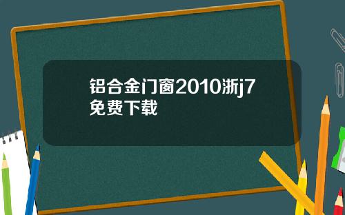 铝合金门窗2010浙j7免费下载