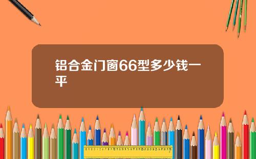 铝合金门窗66型多少钱一平