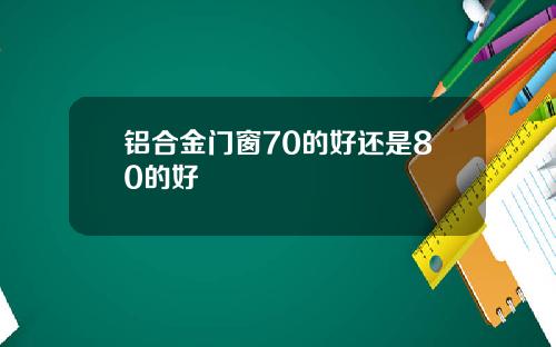 铝合金门窗70的好还是80的好