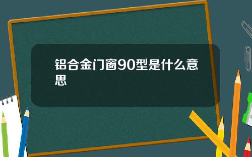 铝合金门窗90型是什么意思