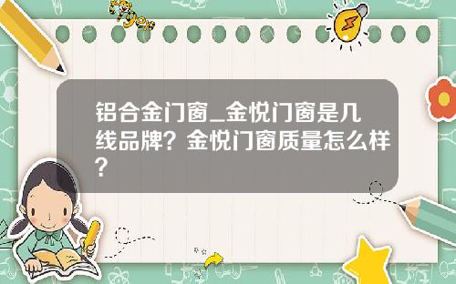 铝合金门窗_金悦门窗是几线品牌？金悦门窗质量怎么样？