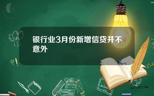 银行业3月份新增信贷并不意外
