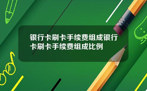 银行卡刷卡手续费组成银行卡刷卡手续费组成比例