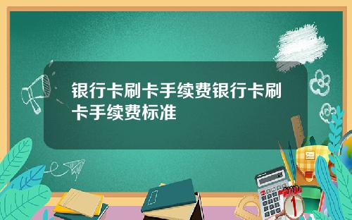 银行卡刷卡手续费银行卡刷卡手续费标准