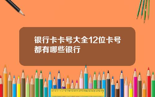银行卡卡号大全12位卡号都有哪些银行