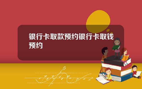 银行卡取款预约银行卡取钱预约