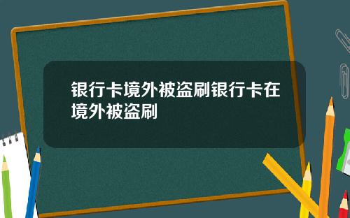 银行卡境外被盗刷银行卡在境外被盗刷