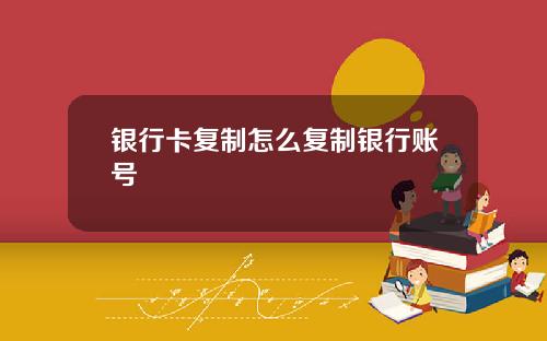 银行卡复制怎么复制银行账号