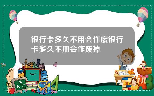 银行卡多久不用会作废银行卡多久不用会作废掉