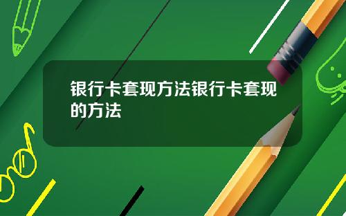 银行卡套现方法银行卡套现的方法