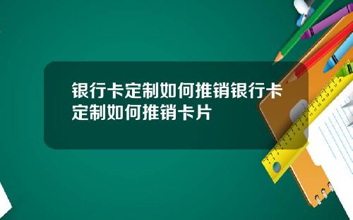 银行卡定制如何推销银行卡定制如何推销卡片