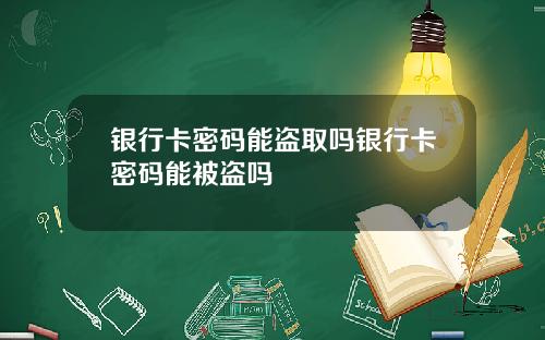 银行卡密码能盗取吗银行卡密码能被盗吗
