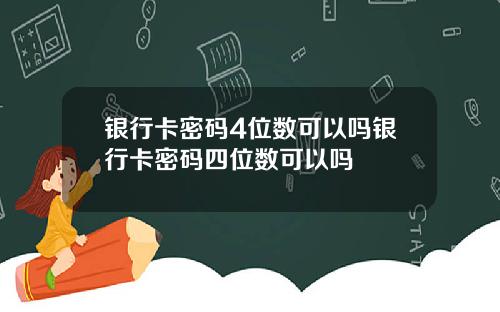 银行卡密码4位数可以吗银行卡密码四位数可以吗