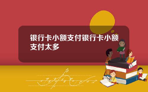 银行卡小额支付银行卡小额支付太多