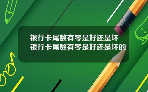 银行卡尾数有零是好还是坏银行卡尾数有零是好还是坏的