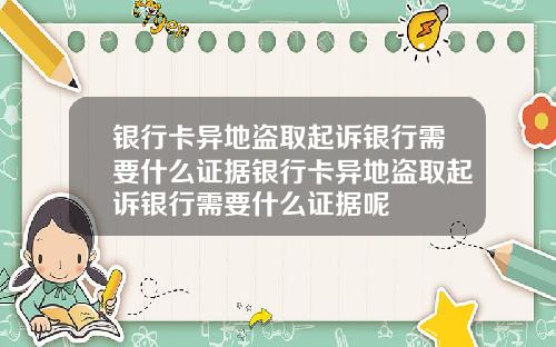银行卡异地盗取起诉银行需要什么证据银行卡异地盗取起诉银行需要什么证据呢