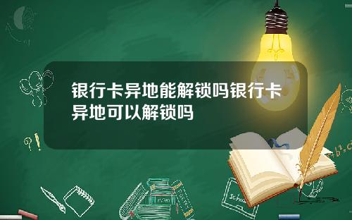 银行卡异地能解锁吗银行卡异地可以解锁吗