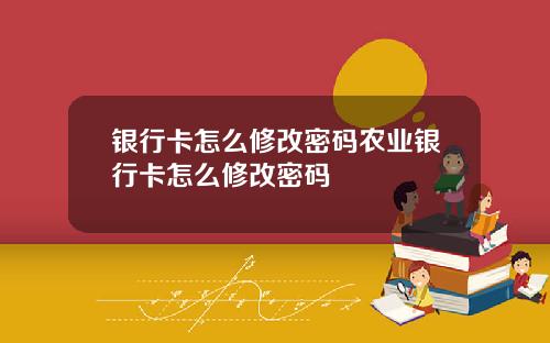 银行卡怎么修改密码农业银行卡怎么修改密码