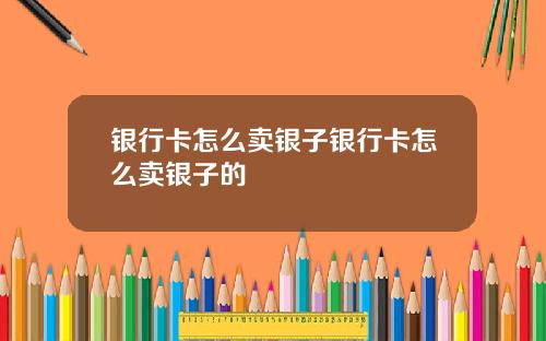 银行卡怎么卖银子银行卡怎么卖银子的