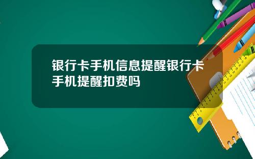 银行卡手机信息提醒银行卡手机提醒扣费吗
