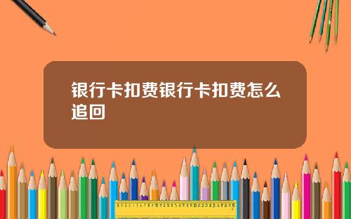 银行卡扣费银行卡扣费怎么追回