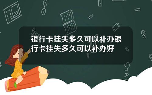 银行卡挂失多久可以补办银行卡挂失多久可以补办好